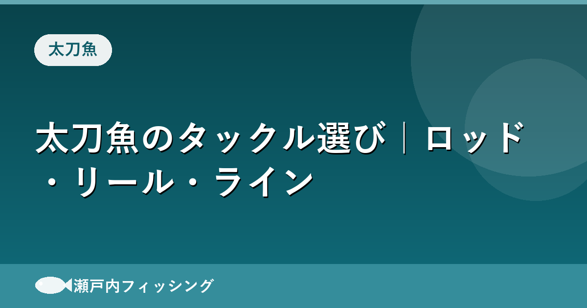 太刀魚のロッド・リール・ラインの選び方